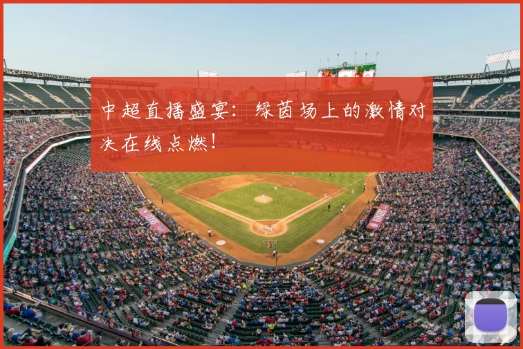 中超直播盛宴：绿茵场上的激情对决在线点燃！