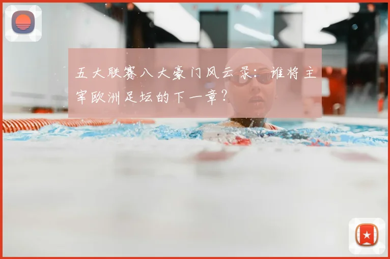 五大联赛八大豪门风云录：谁将主宰欧洲足坛的下一章？