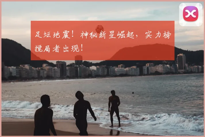 足坛地震！神秘新星崛起，实力榜搅局者出现！