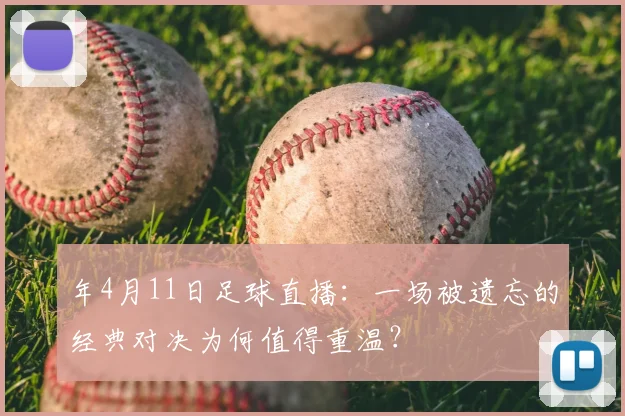 年4月11日足球直播：一场被遗忘的经典对决为何值得重温？