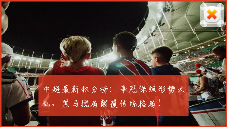 中超最新积分榜：争冠保级形势大乱，黑马搅局颠覆传统格局！
