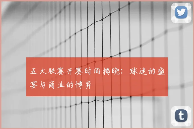五大联赛开赛时间揭晓：球迷的盛宴与商业的博弈