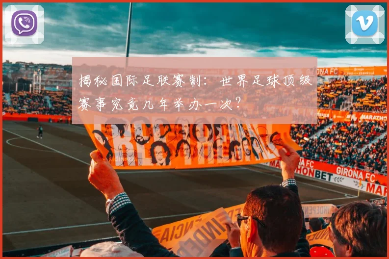 揭秘国际足联赛制：世界足球顶级赛事究竟几年举办一次？