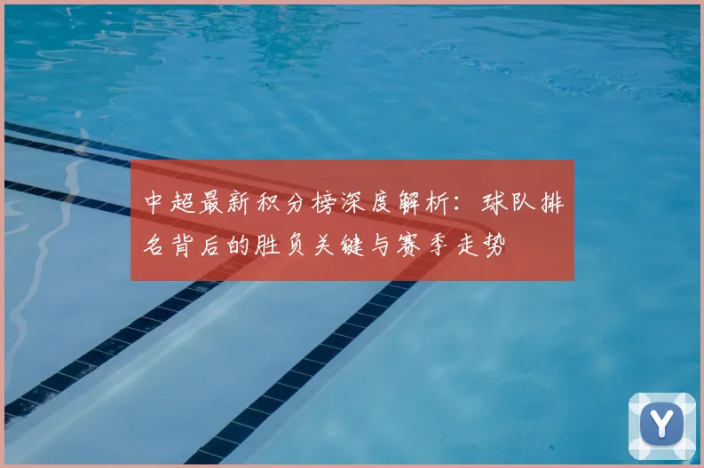 中超最新积分榜深度解析:球队排名背后的胜负关键与赛季走势