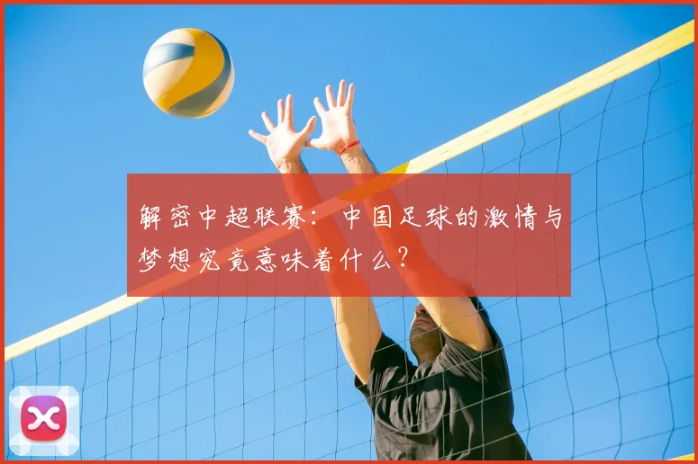 解密中超联赛:中国足球的激情与梦想究竟意味着什么?