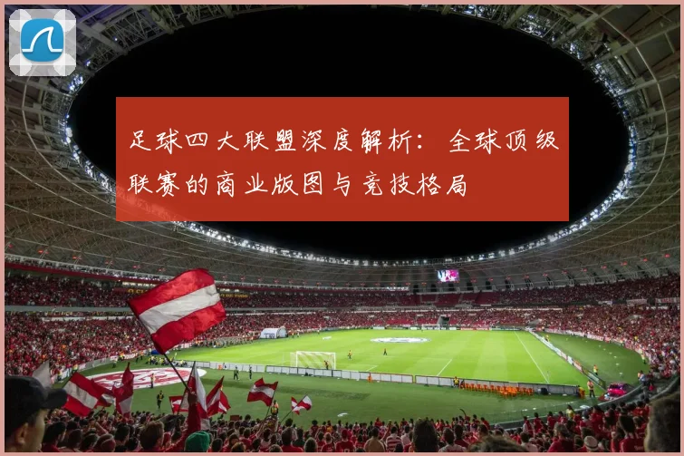 足球四大联盟深度解析：全球顶级联赛的商业版图与竞技格局