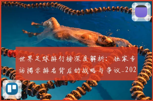 世界足球排行榜深度解析：独家专访揭示排名背后的战略与争议_20260609201436