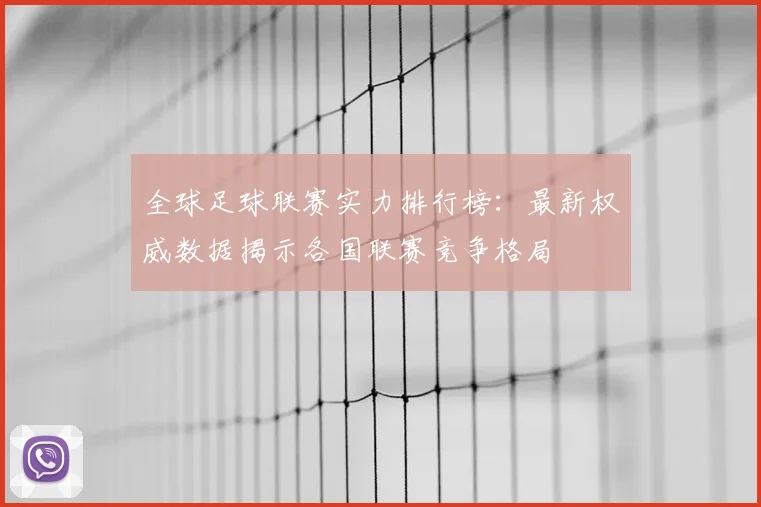 全球足球联赛实力排行榜:最新权威数据揭示各国联赛竞争格局