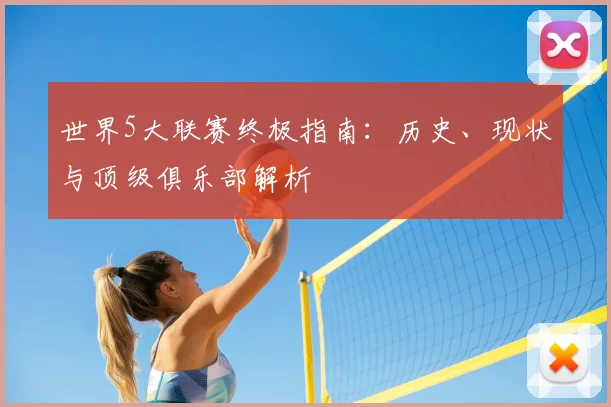 世界5大联赛终极指南：历史、现状与顶级俱乐部解析
