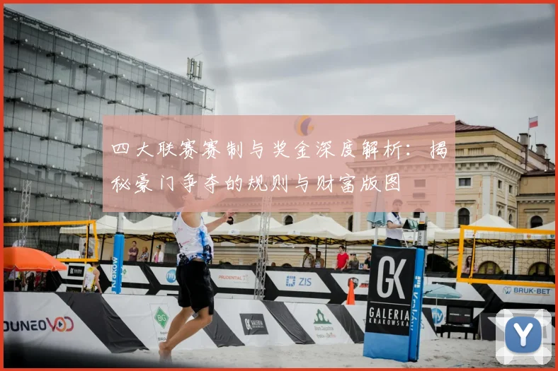 四大联赛赛制与奖金深度解析：揭秘豪门争夺的规则与财富版图