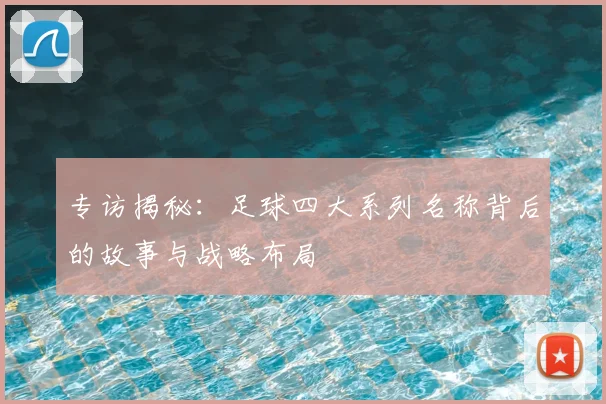 专访揭秘：足球四大系列名称背后的故事与战略布局
