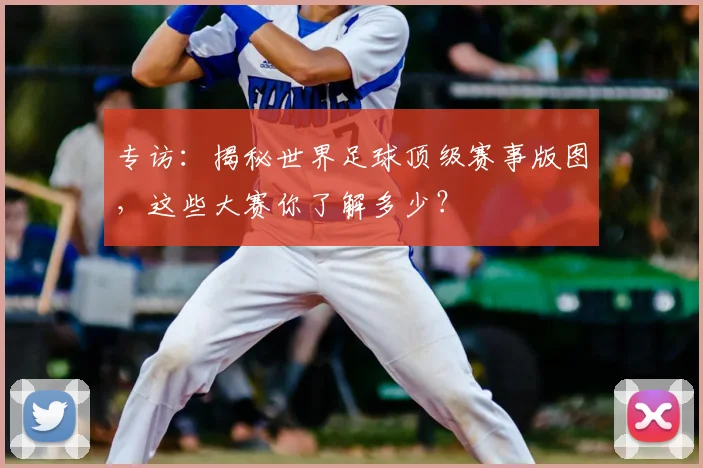 专访：揭秘世界足球顶级赛事版图，这些大赛你了解多少？