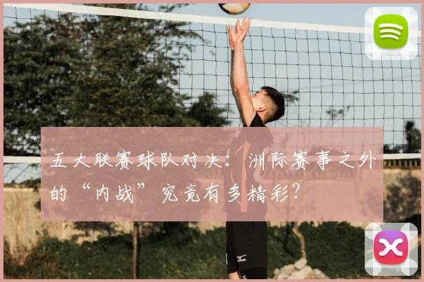 五大联赛球队对决：洲际赛事之外的“内战”究竟有多精彩？