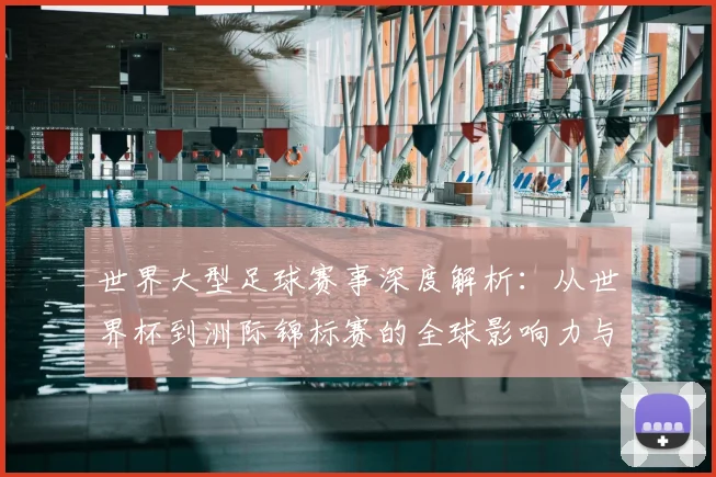 世界大型足球赛事深度解析:从世界杯到洲际锦标赛的全球影响力与商业价值